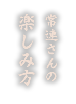 常連さんの楽しみ方